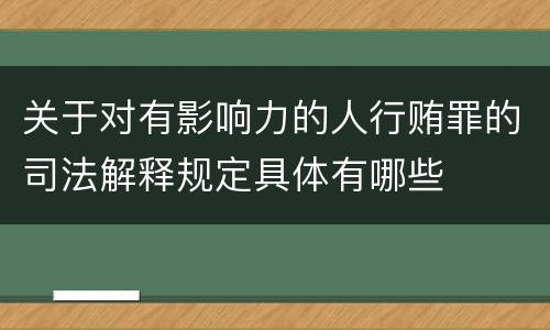 关于对有影响力的人行贿罪的司法解释规定具体有哪些