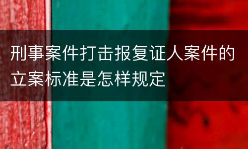 刑事案件打击报复证人案件的立案标准是怎样规定