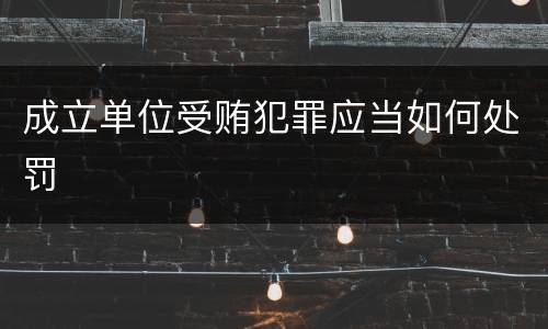 成立单位受贿犯罪应当如何处罚