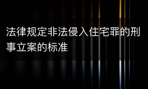法律规定非法侵入住宅罪的刑事立案的标准