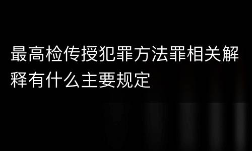 最高检传授犯罪方法罪相关解释有什么主要规定