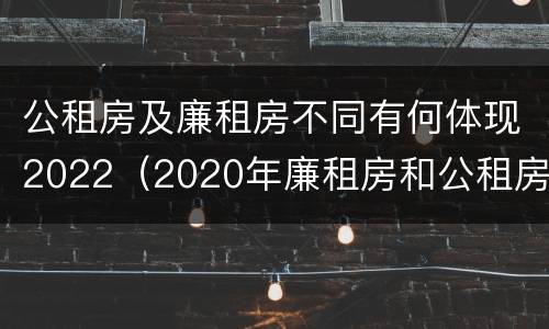 公租房及廉租房不同有何体现2022（2020年廉租房和公租房的区别）