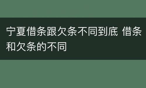 宁夏借条跟欠条不同到底 借条和欠条的不同
