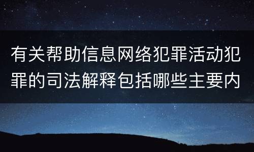 有关帮助信息网络犯罪活动犯罪的司法解释包括哪些主要内容