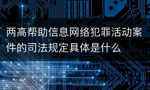 两高帮助信息网络犯罪活动案件的司法规定具体是什么
