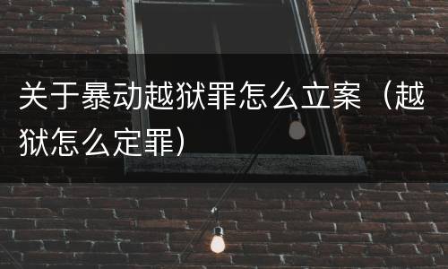 关于暴动越狱罪怎么立案（越狱怎么定罪）