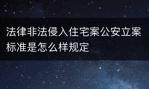 法律非法侵入住宅案公安立案标准是怎么样规定