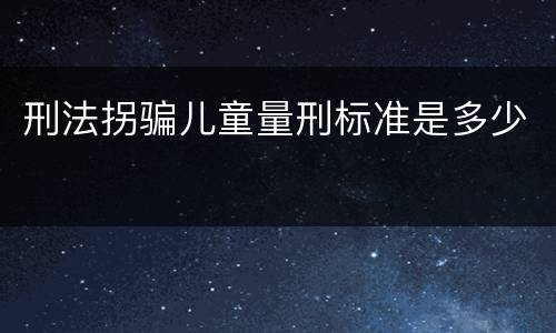 刑法拐骗儿童量刑标准是多少