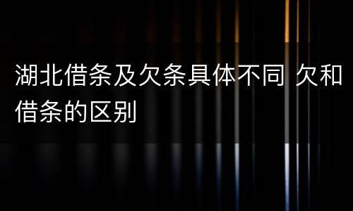 湖北借条及欠条具体不同 欠和借条的区别