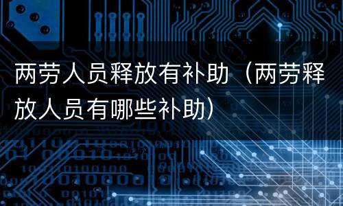 两劳人员释放有补助（两劳释放人员有哪些补助）