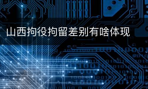 山西拘役拘留差别有啥体现