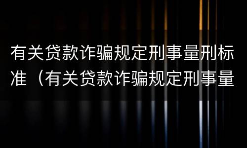 有关贷款诈骗规定刑事量刑标准（有关贷款诈骗规定刑事量刑标准最新）