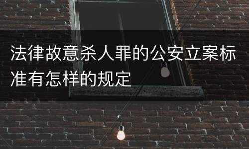 法律故意杀人罪的公安立案标准有怎样的规定