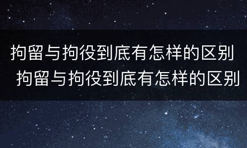 拘留与拘役到底有怎样的区别 拘留与拘役到底有怎样的区别呢