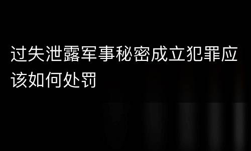 过失泄露军事秘密成立犯罪应该如何处罚