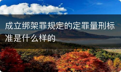 成立绑架罪规定的定罪量刑标准是什么样的