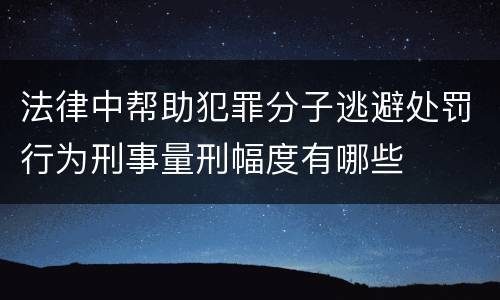 法律中帮助犯罪分子逃避处罚行为刑事量刑幅度有哪些