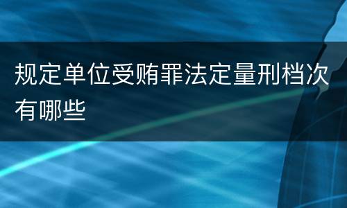 规定单位受贿罪法定量刑档次有哪些
