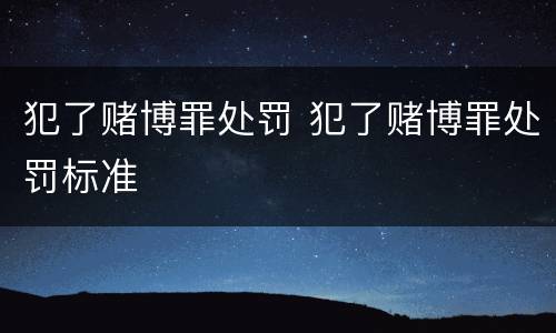 犯了赌博罪处罚 犯了赌博罪处罚标准
