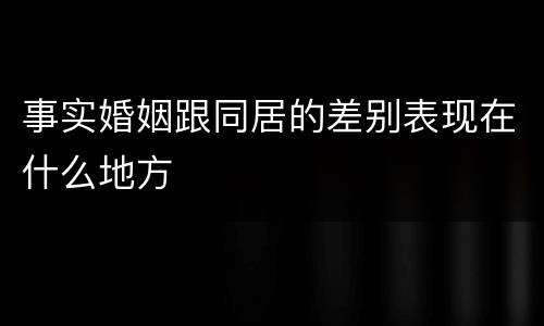 事实婚姻跟同居的差别表现在什么地方