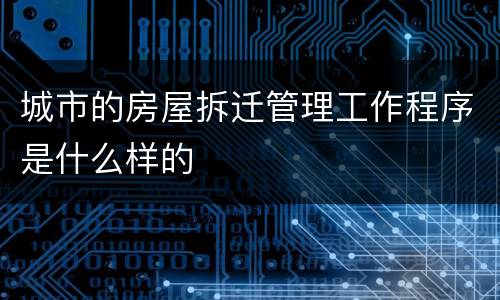 城市的房屋拆迁管理工作程序是什么样的