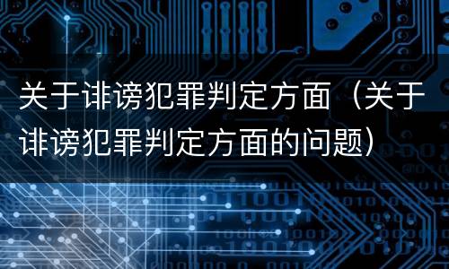 关于诽谤犯罪判定方面（关于诽谤犯罪判定方面的问题）