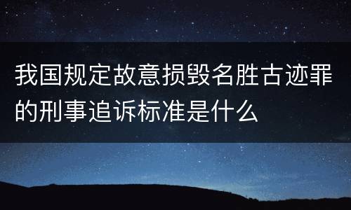 我国规定故意损毁名胜古迹罪的刑事追诉标准是什么