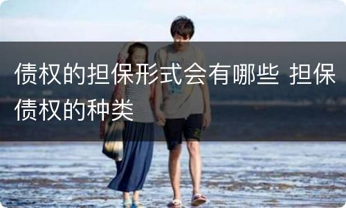 债权的担保形式会有哪些 担保债权的种类
