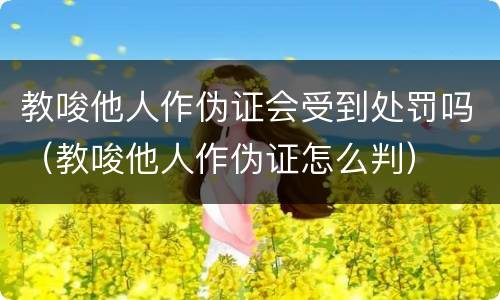 教唆他人作伪证会受到处罚吗（教唆他人作伪证怎么判）