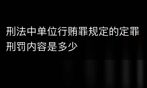 刑法中单位行贿罪规定的定罪刑罚内容是多少