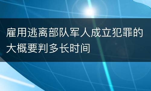 雇用逃离部队军人成立犯罪的大概要判多长时间