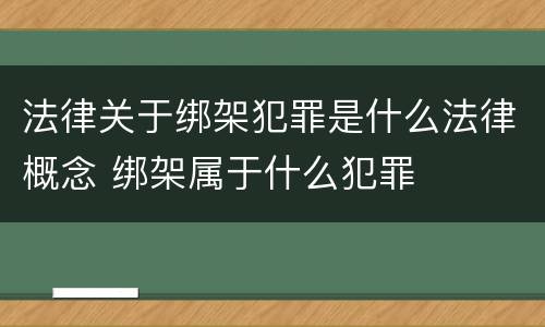 法律关于绑架犯罪是什么法律概念 绑架属于什么犯罪