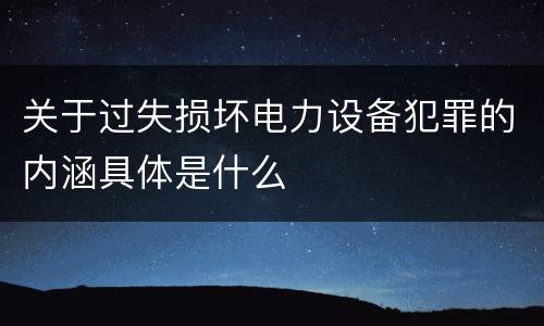 关于过失损坏电力设备犯罪的内涵具体是什么