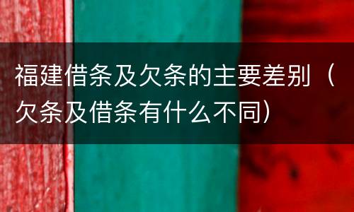 福建借条及欠条的主要差别（欠条及借条有什么不同）