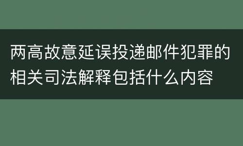 两高故意延误投递邮件犯罪的相关司法解释包括什么内容