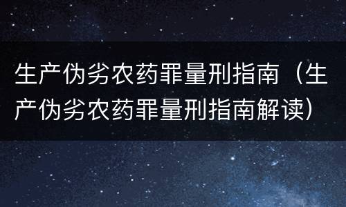 生产伪劣农药罪量刑指南（生产伪劣农药罪量刑指南解读）