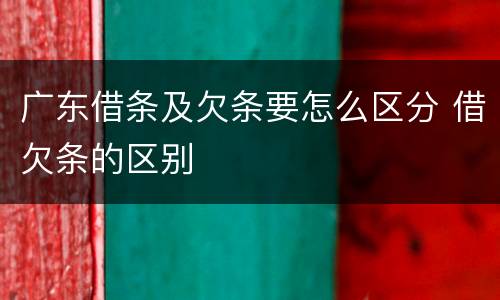广东借条及欠条要怎么区分 借欠条的区别
