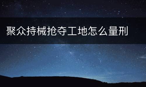 聚众持械抢夺工地怎么量刑