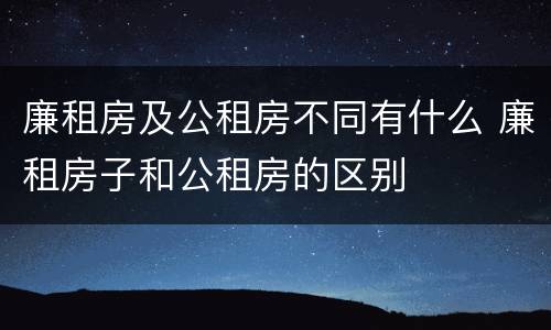 廉租房及公租房不同有什么 廉租房子和公租房的区别