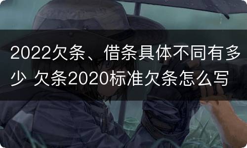 2022欠条、借条具体不同有多少 欠条2020标准欠条怎么写
