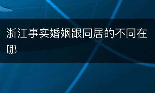 浙江事实婚姻跟同居的不同在哪