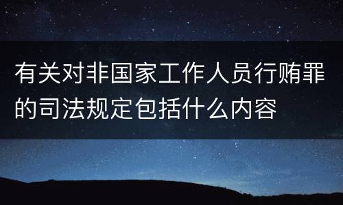 有关对非国家工作人员行贿罪的司法规定包括什么内容