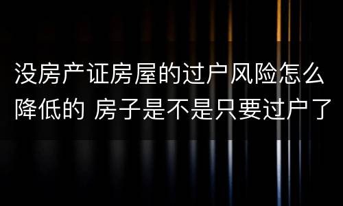 没房产证房屋的过户风险怎么降低的 房子是不是只要过户了就不存在风险了