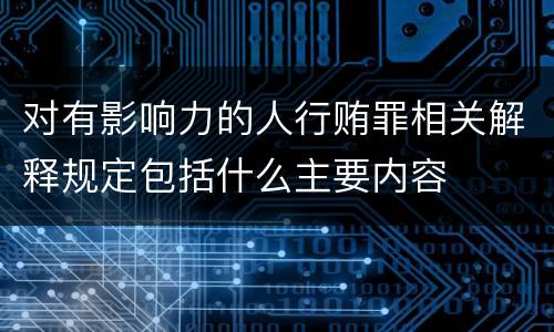 对有影响力的人行贿罪相关解释规定包括什么主要内容