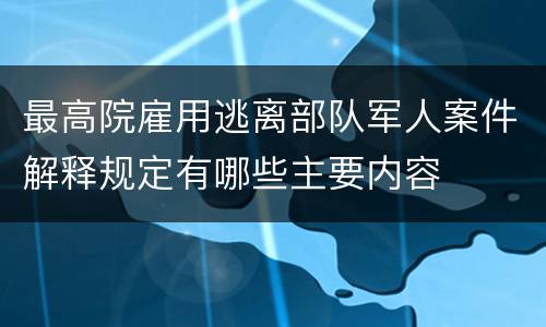 最高院雇用逃离部队军人案件解释规定有哪些主要内容