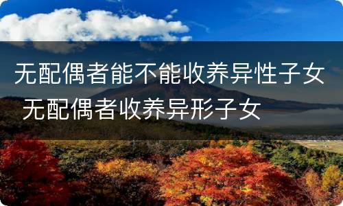 无配偶者能不能收养异性子女 无配偶者收养异形子女