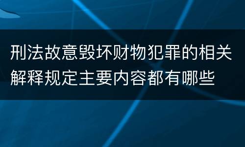 刑法故意毁坏财物犯罪的相关解释规定主要内容都有哪些