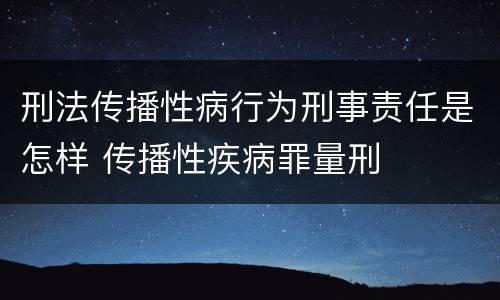 刑法传播性病行为刑事责任是怎样 传播性疾病罪量刑