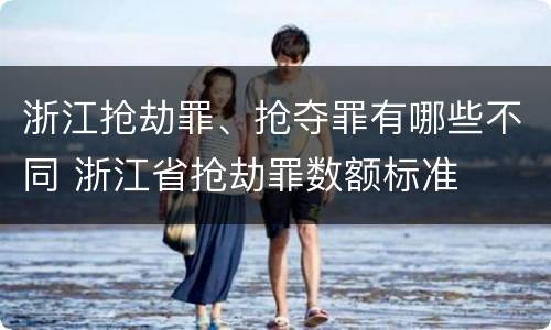 浙江抢劫罪、抢夺罪有哪些不同 浙江省抢劫罪数额标准