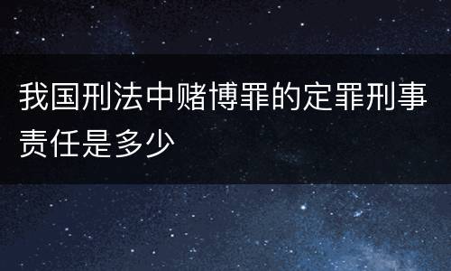 我国刑法中赌博罪的定罪刑事责任是多少